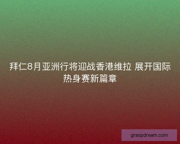 拜仁8月亚洲行将迎战香港维拉 展开国际热身赛新篇章